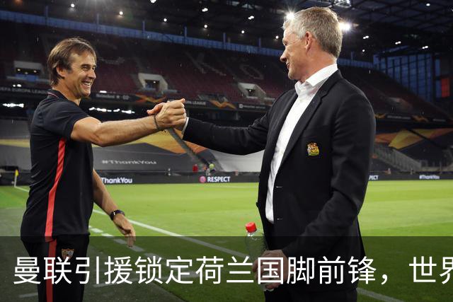 曼联引援锁定荷兰国脚前锋，世界杯3场3球，将成锋线支点完美答案