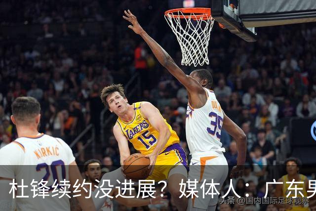 杜锋续约没进展？媒体人：广东男篮应为杜导减压，球迷：直接下课