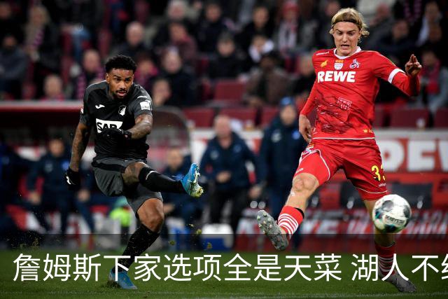 詹姆斯下家选项全是天菜 湖人不给的体面这些队能给