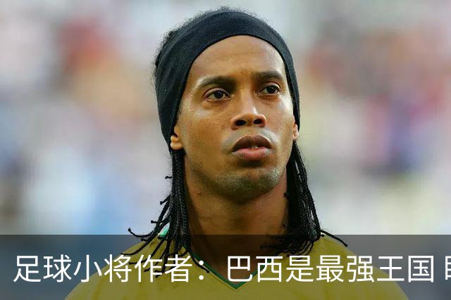 足球小将作者：巴西是最强王国 盼日本能还上1-4的帐